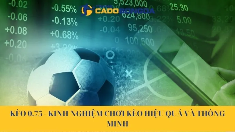 Kèo 0.75 - Kinh nghiệm chơi kèo hiệu quả và thông minh