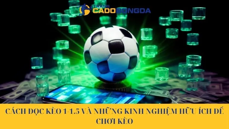 Cách đọc kèo 1-1.5 và những kinh nghiệm hữu ích để chơi kèo