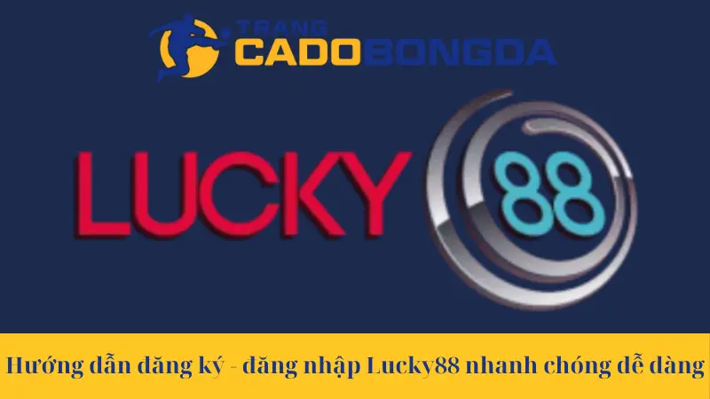 Hướng dẫn tổng quan về cách đăng ký - đăng nhập Lucky88