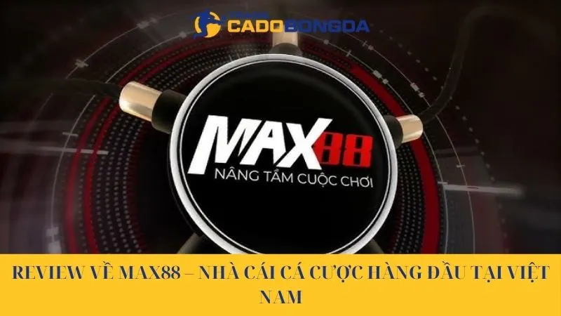 Review Về Max88 – Nhà Cái Cá Cược Hàng Đầu Tại Việt Nam