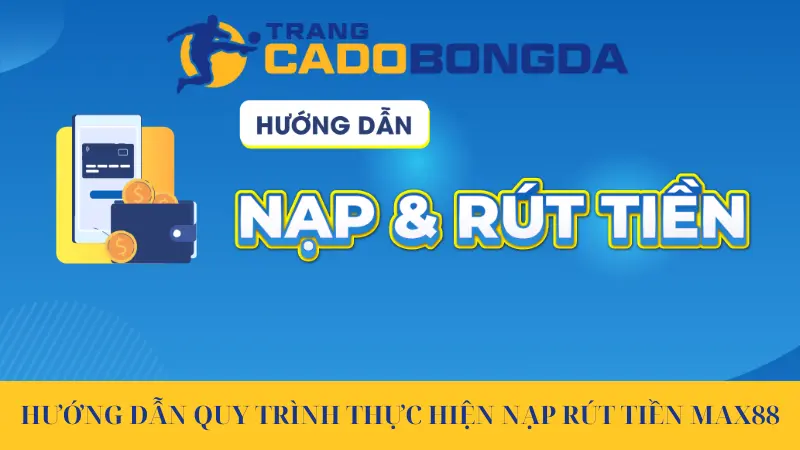 Quy Trình Nạp Rút Tiền Max88 Nhanh Chóng Cho Mọi Cược Thủ